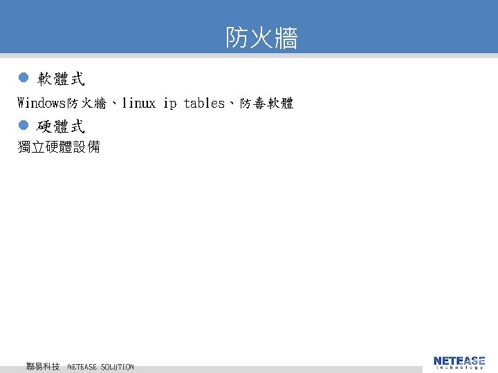 防火牆 l 軟體式 Windows防火牆、linux ip tables、防毒軟體 l 硬體式 獨立硬體設備 聯易科技 © 2010 NETEASE Tech.