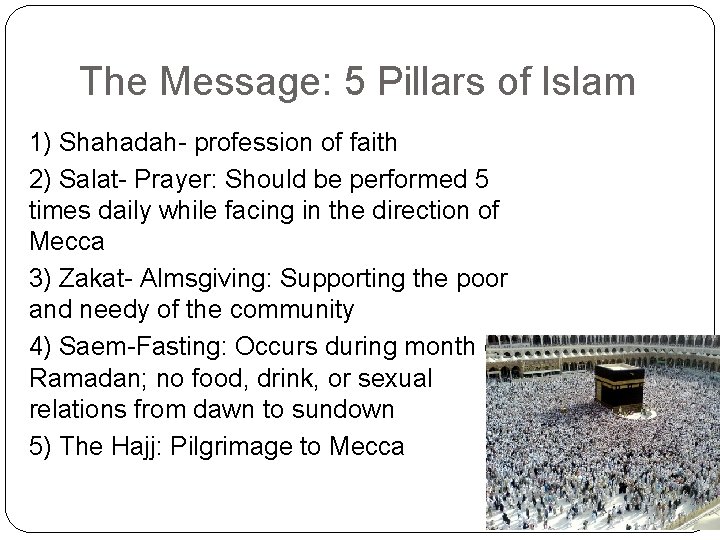 The Message: 5 Pillars of Islam 1) Shahadah- profession of faith 2) Salat- Prayer: