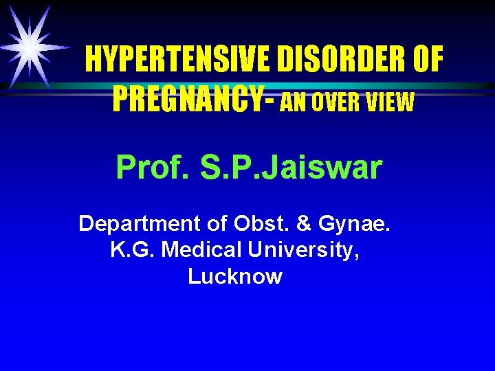 HYPERTENSIVE DISORDER OF PREGNANCY- AN OVER VIEW Prof. S. P. Jaiswar Department of Obst.