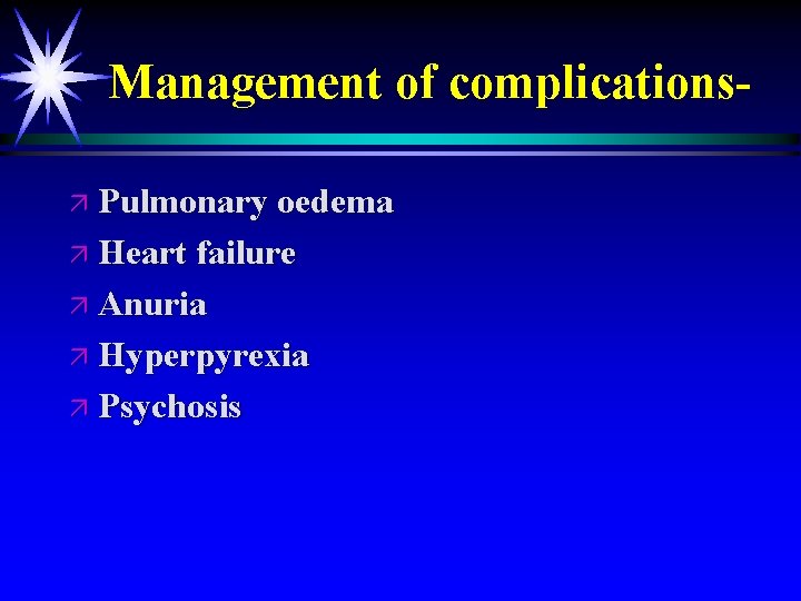 Management of complicationsä Pulmonary oedema ä Heart failure ä Anuria ä Hyperpyrexia ä Psychosis