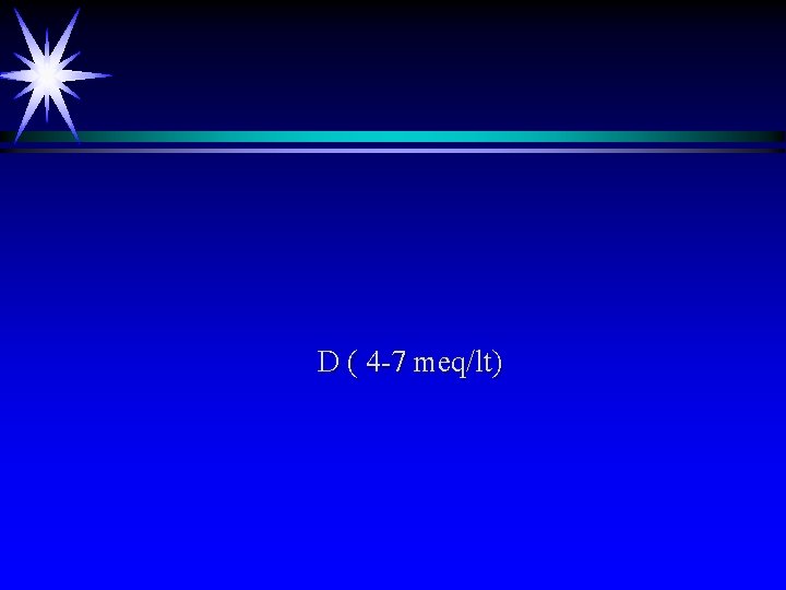 D ( 4 -7 meq/lt) 