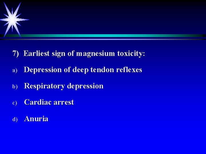 7) Earliest sign of magnesium toxicity: a) Depression of deep tendon reflexes b) Respiratory