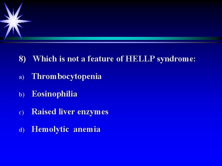 8) Which is not a feature of HELLP syndrome: a) Thrombocytopenia b) Eosinophilia c)