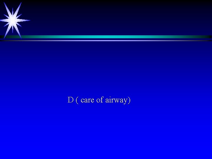 D ( care of airway) 