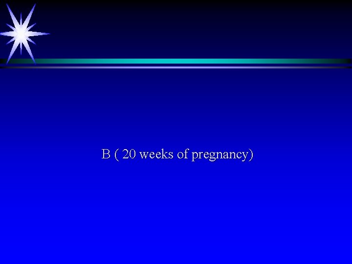 B ( 20 weeks of pregnancy) 