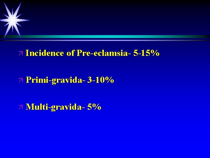 ä Incidence of Pre-eclamsia- 5 -15% ä Primi-gravida- 3 -10% ä Multi-gravida- 5% 