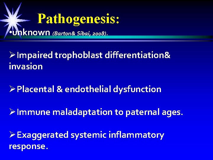 Pathogenesis: • unknown (Barton& Sibai, 2008). ØImpaired trophoblast differentiation& invasion ØPlacental & endothelial dysfunction