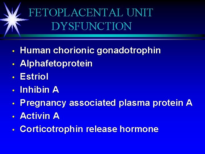 FETOPLACENTAL UNIT DYSFUNCTION • • Human chorionic gonadotrophin Alphafetoprotein Estriol Inhibin A Pregnancy associated