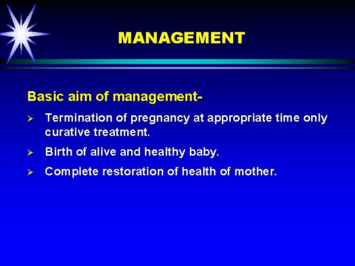 MANAGEMENT Basic aim of managementØ Termination of pregnancy at appropriate time only curative treatment.