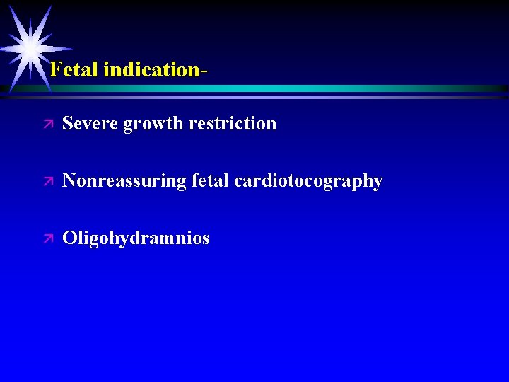 Fetal indicationä Severe growth restriction ä Nonreassuring fetal cardiotocography ä Oligohydramnios 
