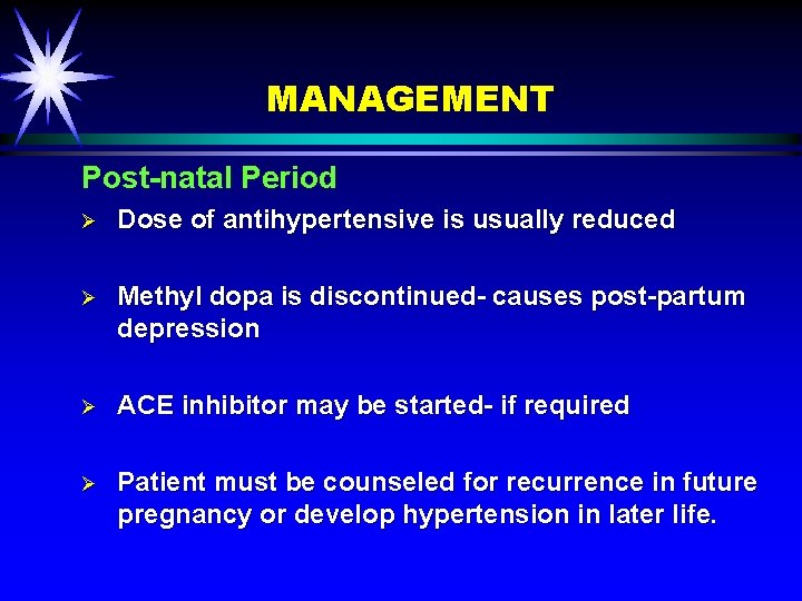 MANAGEMENT Post-natal Period Ø Dose of antihypertensive is usually reduced Ø Methyl dopa is
