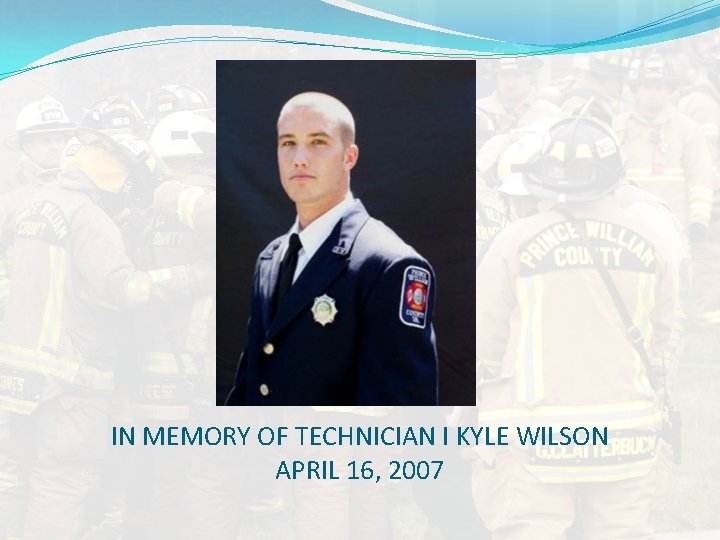 IN MEMORY OF TECHNICIAN I KYLE WILSON APRIL 16, 2007 