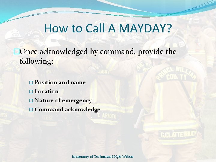 How to Call A MAYDAY? �Once acknowledged by command, provide the following; � Position