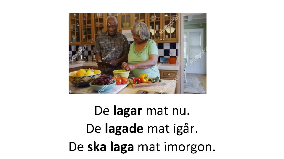 De lagar mat nu. De lagade mat igår. De ska laga mat imorgon. 