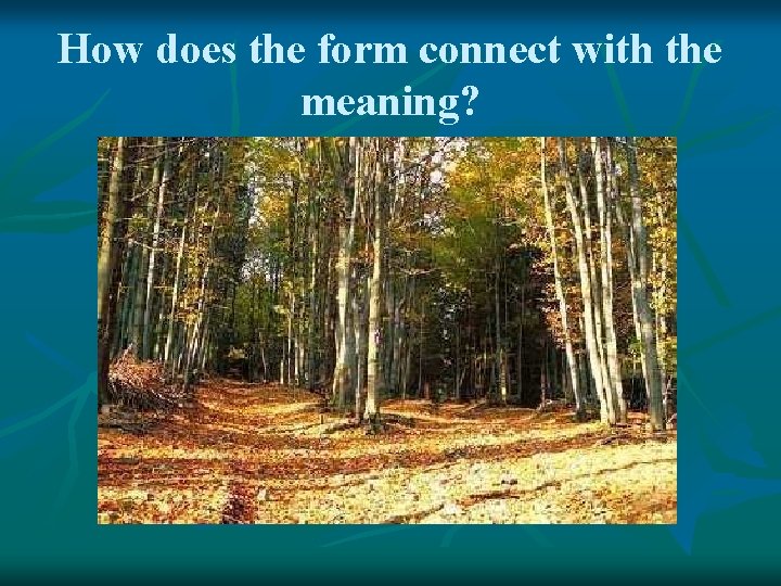 How does the form connect with the meaning? 