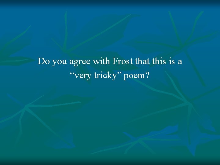 Do you agree with Frost that this is a “very tricky” poem? 