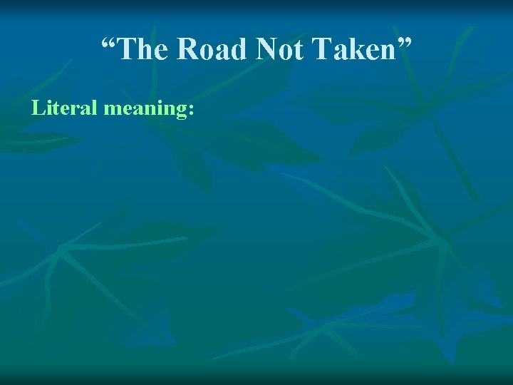 “The Road Not Taken” Literal meaning: 