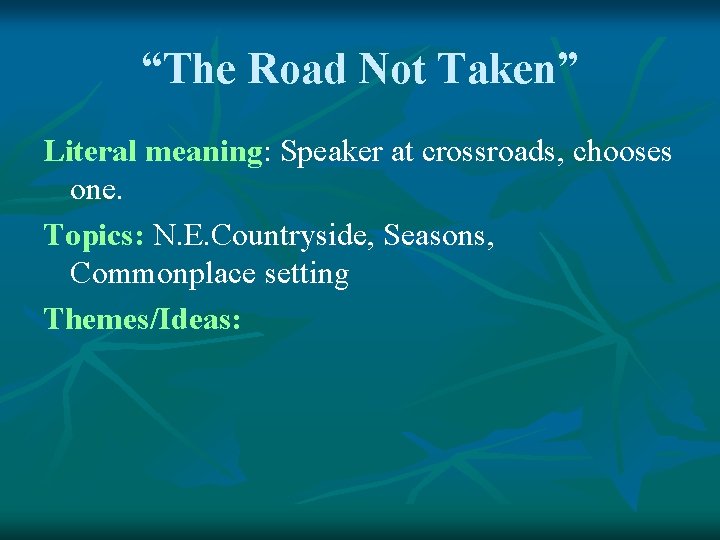 “The Road Not Taken” Literal meaning: Speaker at crossroads, chooses one. Topics: N. E.