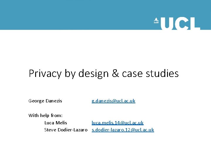 Privacy by design & case studies George Danezis g. danezis@ucl. ac. uk With help