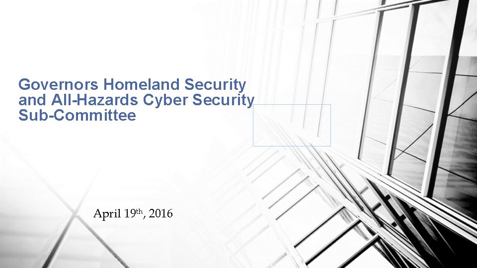 Governors Homeland Security and All-Hazards Cyber Security Sub-Committee April 19 th, 2016 