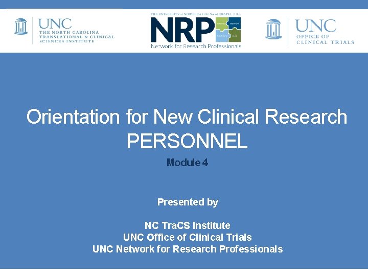 Orientation for New Clinical Research PERSONNEL Module 4 • Presented by • NC Tra. Orientation for New Clinical Research PERSONNEL Module 4 • Presented by • NC Tra.