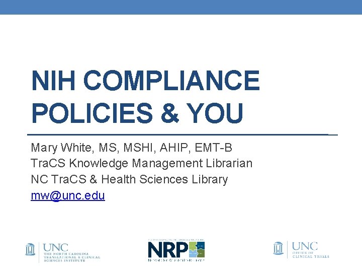 NIH COMPLIANCE POLICIES & YOU Mary White, MSHI, AHIP, EMT-B Tra. CS Knowledge Management NIH COMPLIANCE POLICIES & YOU Mary White, MSHI, AHIP, EMT-B Tra. CS Knowledge Management