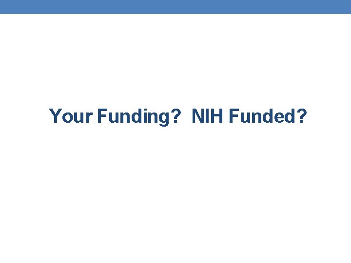 Your Funding? NIH Funded? Your Funding? NIH Funded?