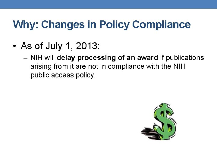 Why: Changes in Policy Compliance • As of July 1, 2013: – NIH will Why: Changes in Policy Compliance • As of July 1, 2013: – NIH will