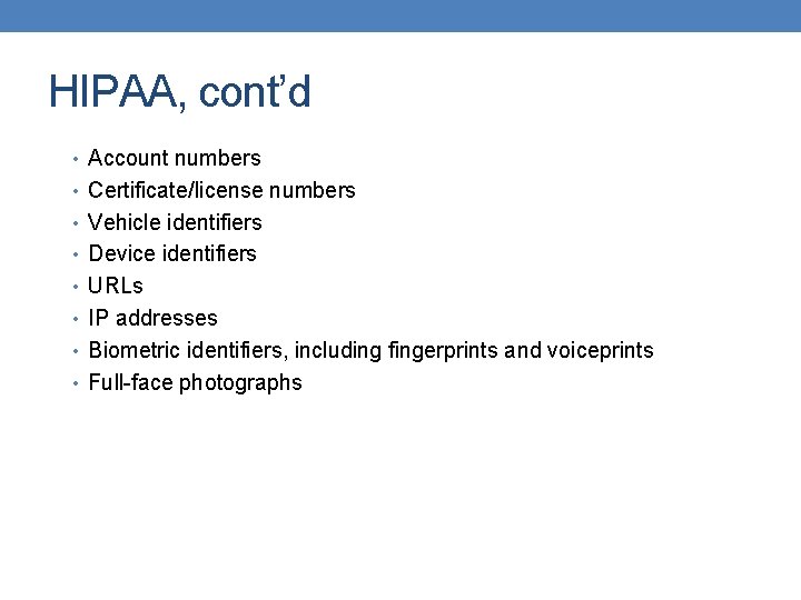 HIPAA, cont’d • Account numbers • Certificate/license numbers • Vehicle identifiers • Device identifiers HIPAA, cont’d • Account numbers • Certificate/license numbers • Vehicle identifiers • Device identifiers