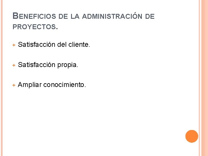 BENEFICIOS DE LA ADMINISTRACIÓN DE PROYECTOS. Satisfacción del cliente. Satisfacción propia. Ampliar conocimiento. 