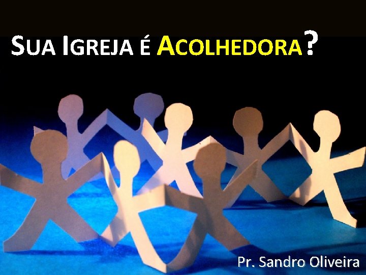 SUA IGREJA É ACOLHEDORA? Pr. Sandro Oliveira 