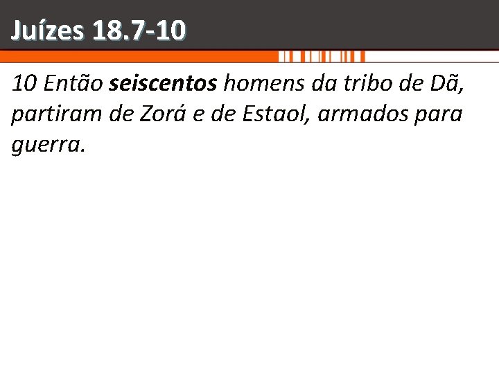 Juízes 18. 7 -10 10 Então seiscentos homens da tribo de Dã, partiram de