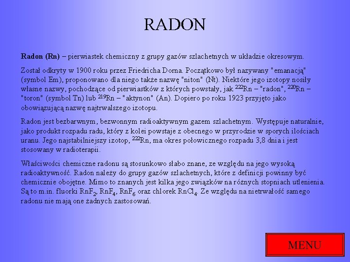 RADON Radon (Rn) – pierwiastek chemiczny z grupy gazów szlachetnych w układzie okresowym. Został