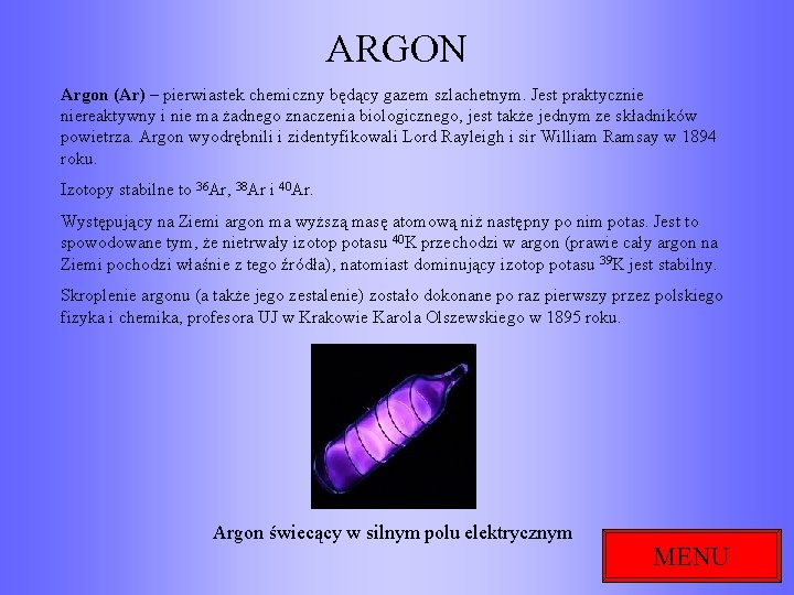 ARGON Argon (Ar) – pierwiastek chemiczny będący gazem szlachetnym. Jest praktycznie niereaktywny i nie