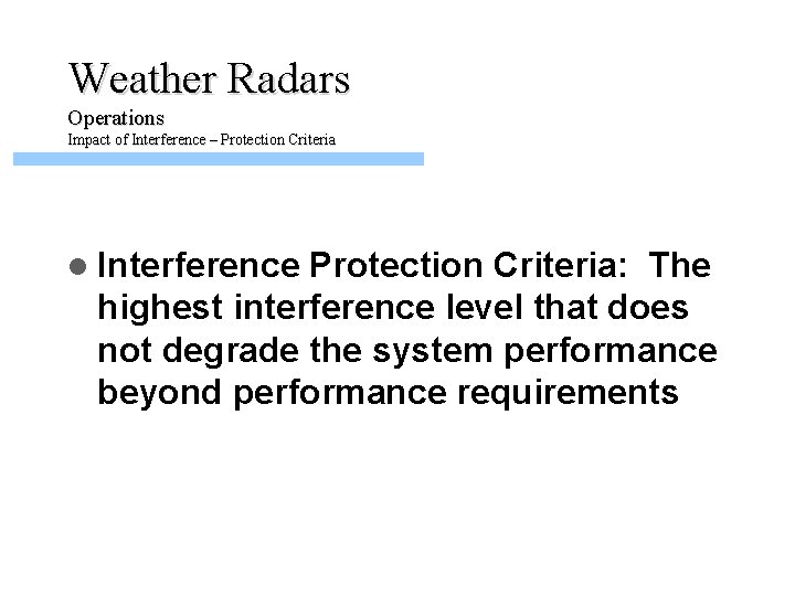 Weather Radars Operations Impact of Interference – Protection Criteria l Interference Protection Criteria: The