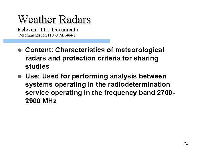 Weather Radars Relevant ITU Documents Recommendation ITU-R M. 1464 -1 Content: Characteristics of meteorological