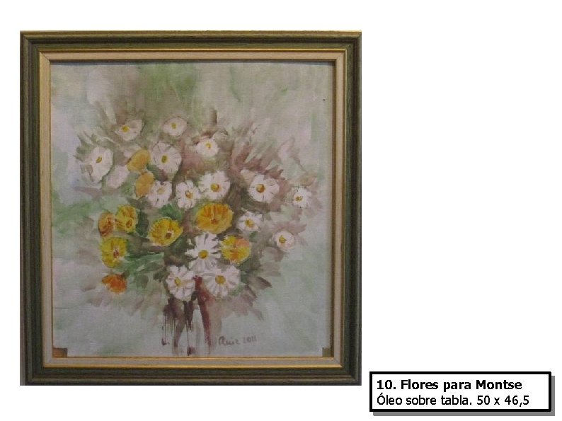 10. Flores para Montse Óleo sobre tabla. 50 x 46, 5 