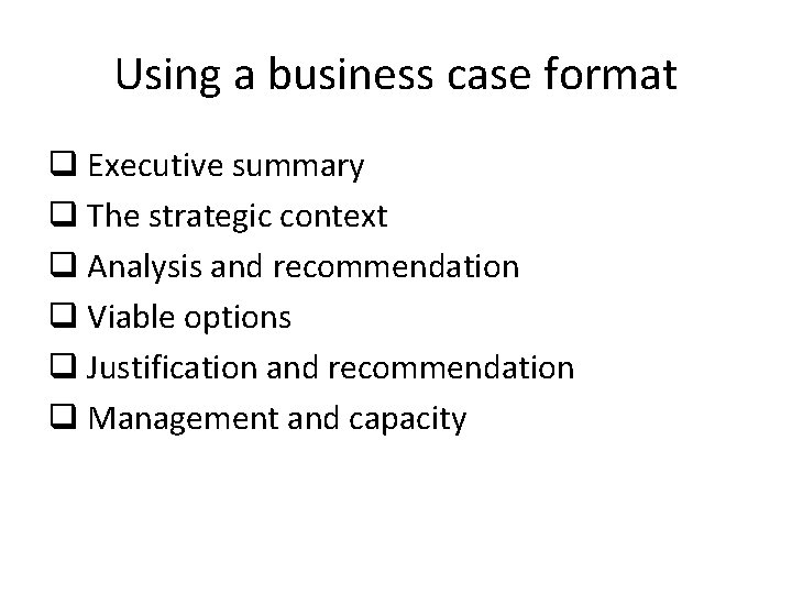 Using a business case format q Executive summary q The strategic context q Analysis