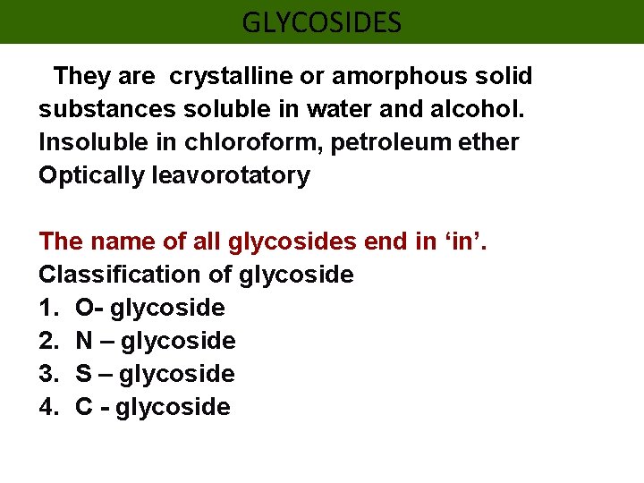 GLYCOSIDES They are crystalline or amorphous solid substances soluble in water and alcohol. Insoluble