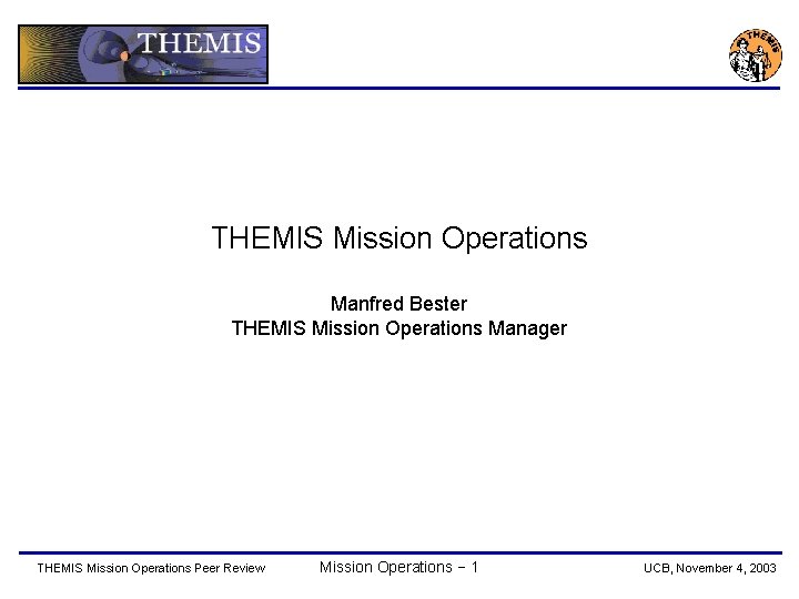 THEMIS Mission Operations Manfred Bester THEMIS Mission Operations Manager THEMIS Mission Operations Peer Review