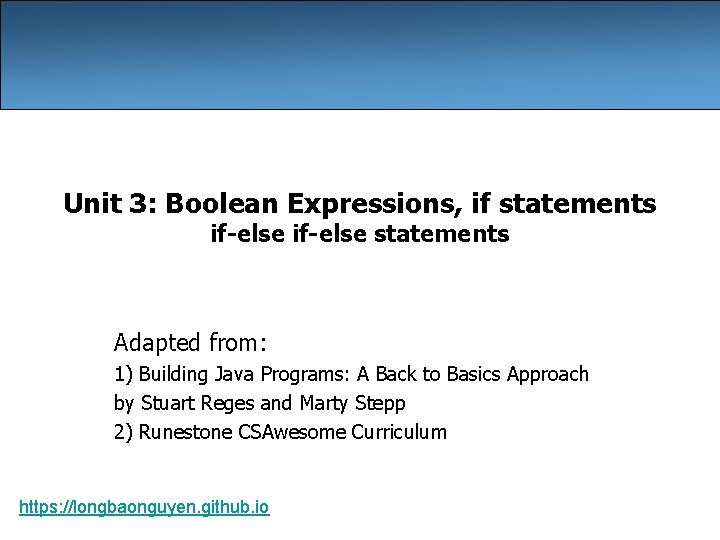 Unit 3: Boolean Expressions, if statements if-else statements Adapted from: 1) Building Java Programs:
