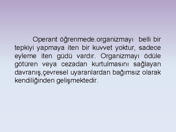 Operant öğrenmede. organizmayı belli bir tepkiyi yapmaya iten bir kuvvet yoktur, sadece eyleme iten