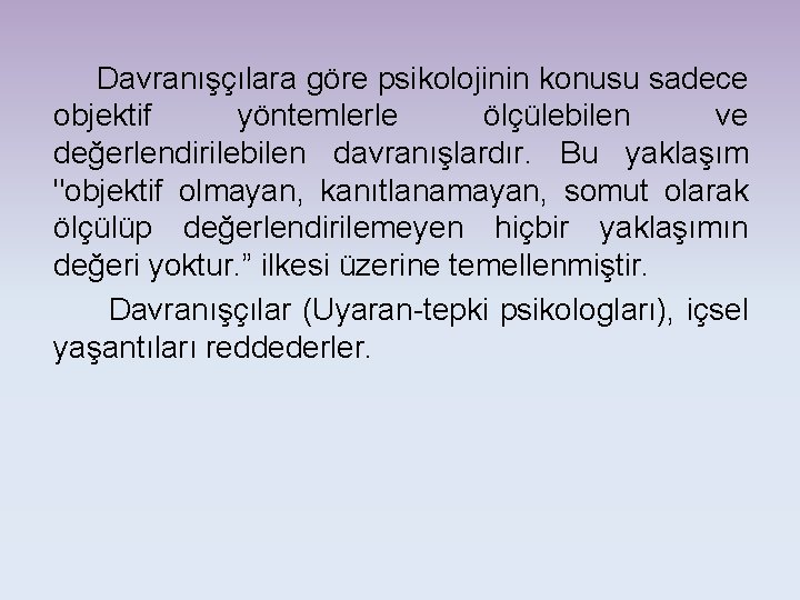 Davranışçılara göre psikolojinin konusu sadece objektif yöntemlerle ölçülebilen ve değerlendirilebilen davranışlardır. Bu yaklaşım "objektif