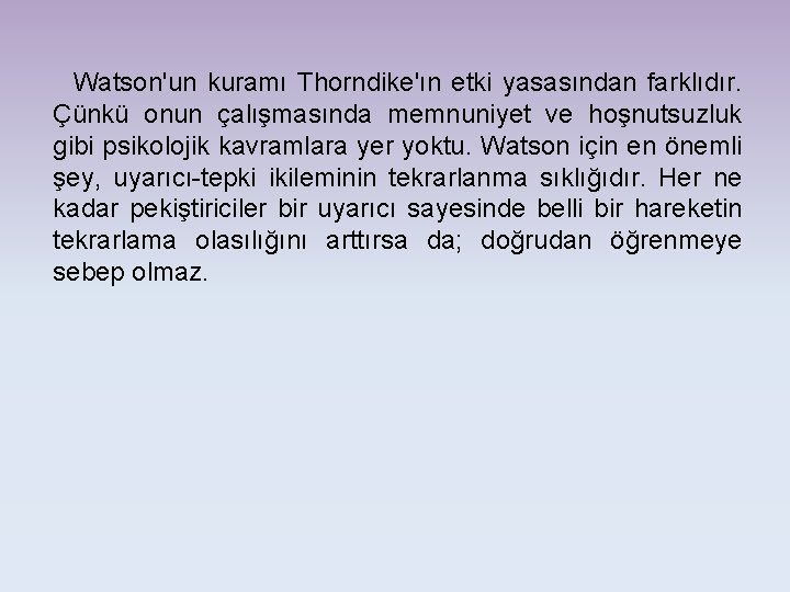 Watson'un kuramı Thorndike'ın etki yasasından farklıdır. Çünkü onun çalışmasında memnuniyet ve hoşnutsuzluk gibi psikolojik