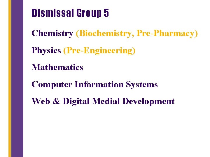 Dismissal Group 5 Chemistry (Biochemistry, Pre-Pharmacy) Physics (Pre-Engineering) Mathematics Computer Information Systems Web &