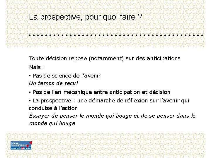 La prospective, pour quoi faire ? Toute décision repose (notamment) sur des anticipations Mais