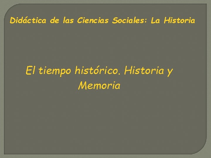 Didáctica de las Ciencias Sociales: La Historia El tiempo histórico. Historia y Memoria 