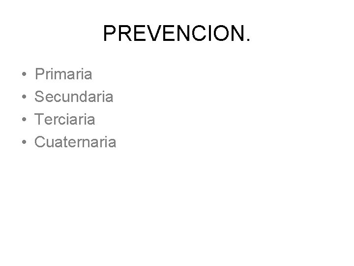 PREVENCION. • • Primaria Secundaria Terciaria Cuaternaria 