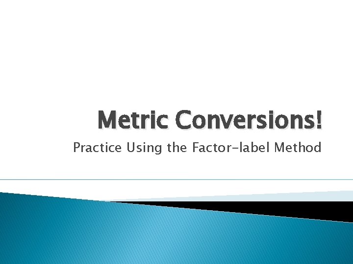 Metric Conversions! Practice Using the Factor-label Method 