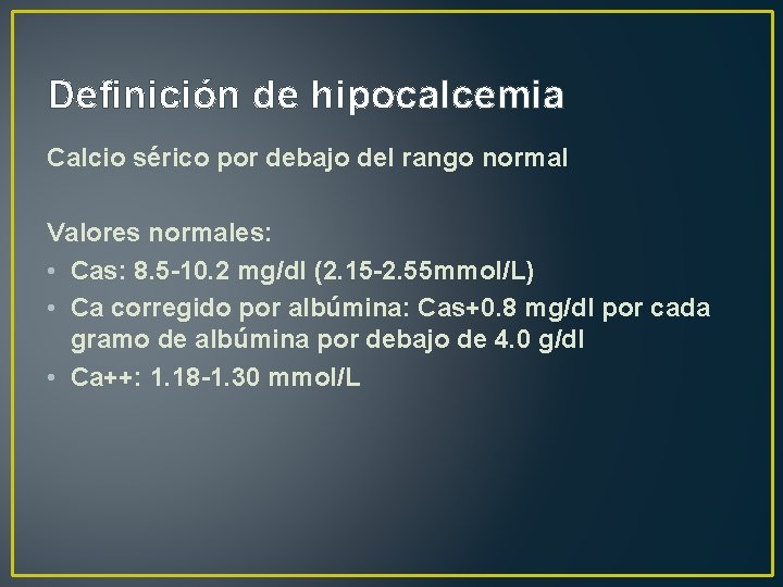 Definición de hipocalcemia Calcio sérico por debajo del rango normal Valores normales: • Cas: